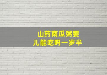 山药南瓜粥婴儿能吃吗一岁半