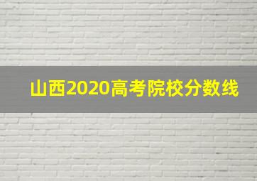 山西2020高考院校分数线