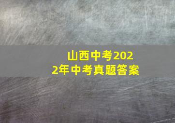 山西中考2022年中考真题答案