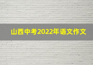 山西中考2022年语文作文