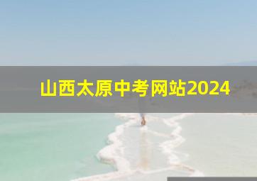 山西太原中考网站2024