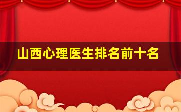 山西心理医生排名前十名