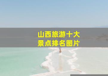 山西旅游十大景点排名图片