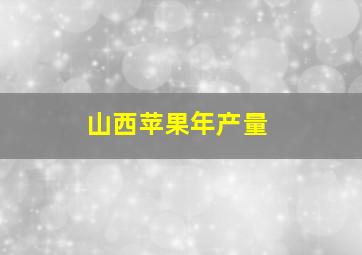 山西苹果年产量