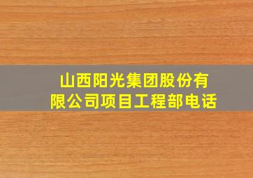 山西阳光集团股份有限公司项目工程部电话