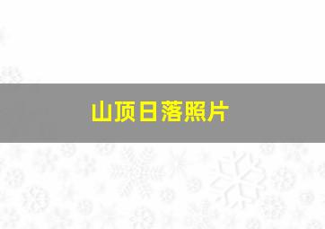 山顶日落照片