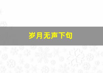 岁月无声下句