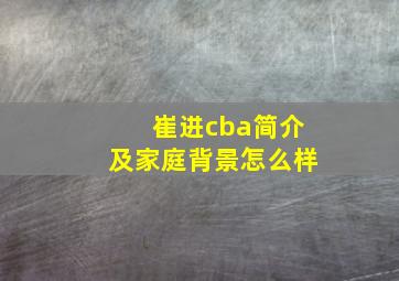 崔进cba简介及家庭背景怎么样