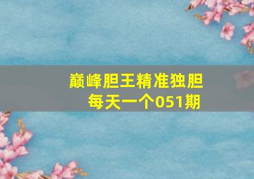 巅峰胆王精准独胆每天一个051期