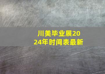 川美毕业展2024年时间表最新