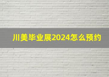 川美毕业展2024怎么预约