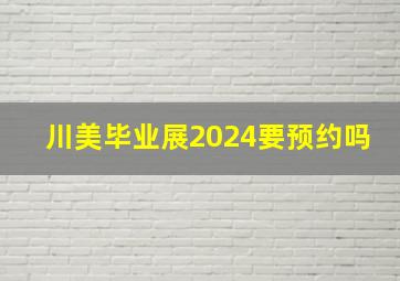 川美毕业展2024要预约吗