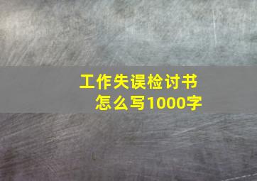 工作失误检讨书怎么写1000字