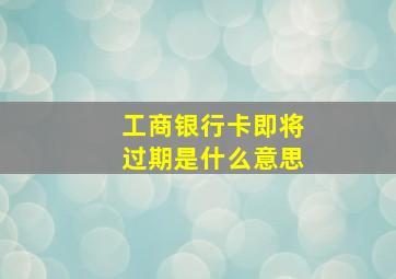 工商银行卡即将过期是什么意思