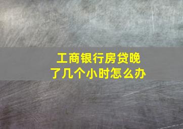 工商银行房贷晚了几个小时怎么办