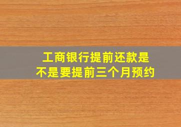 工商银行提前还款是不是要提前三个月预约