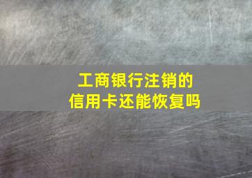 工商银行注销的信用卡还能恢复吗