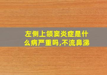 左侧上颌窦炎症是什么病严重吗,不流鼻涕