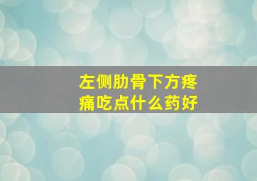 左侧肋骨下方疼痛吃点什么药好