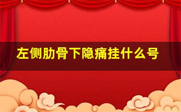 左侧肋骨下隐痛挂什么号