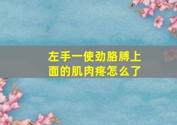 左手一使劲胳膊上面的肌肉疼怎么了