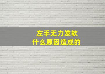 左手无力发软什么原因造成的