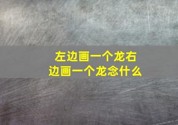 左边画一个龙右边画一个龙念什么