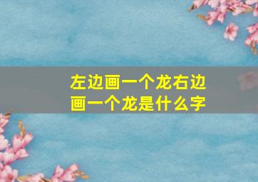 左边画一个龙右边画一个龙是什么字