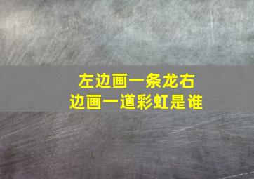 左边画一条龙右边画一道彩虹是谁