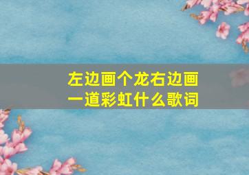 左边画个龙右边画一道彩虹什么歌词