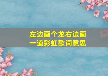 左边画个龙右边画一道彩虹歌词意思