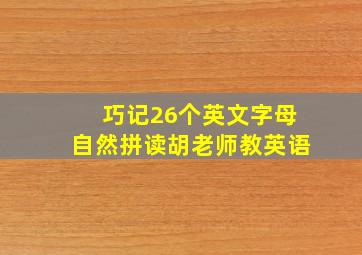 巧记26个英文字母自然拼读胡老师教英语