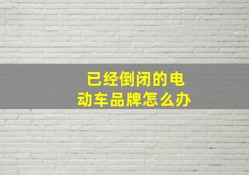 已经倒闭的电动车品牌怎么办