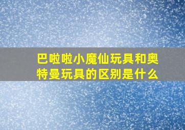 巴啦啦小魔仙玩具和奥特曼玩具的区别是什么