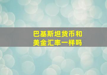 巴基斯坦货币和美金汇率一样吗