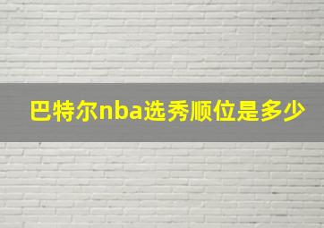 巴特尔nba选秀顺位是多少