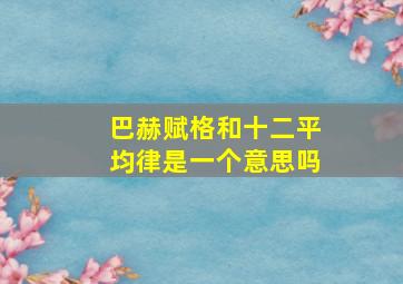 巴赫赋格和十二平均律是一个意思吗