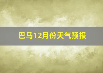 巴马12月份天气预报