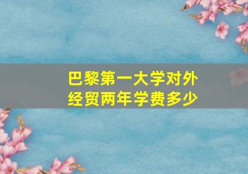 巴黎第一大学对外经贸两年学费多少