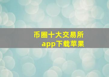 币圈十大交易所app下载苹果