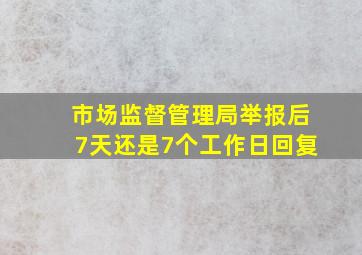 市场监督管理局举报后7天还是7个工作日回复