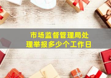 市场监督管理局处理举报多少个工作日