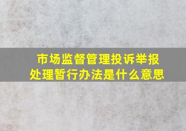 市场监督管理投诉举报处理暂行办法是什么意思