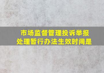 市场监督管理投诉举报处理暂行办法生效时间是