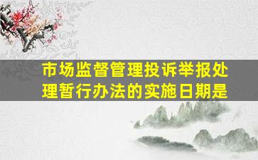 市场监督管理投诉举报处理暂行办法的实施日期是