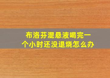 布洛芬混悬液喝完一个小时还没退烧怎么办