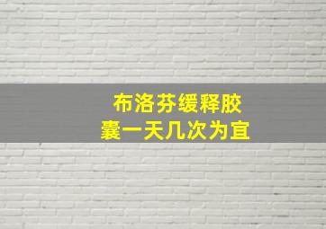 布洛芬缓释胶囊一天几次为宜