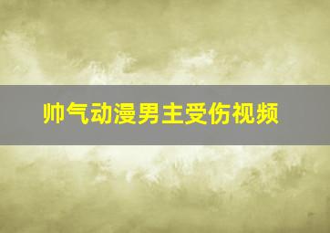 帅气动漫男主受伤视频