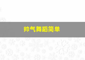 帅气舞蹈简单