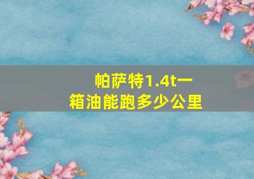 帕萨特1.4t一箱油能跑多少公里